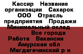 Кассир › Название организации ­ Сахарок, ООО › Отрасль предприятия ­ Продажи › Минимальный оклад ­ 13 850 - Все города Работа » Вакансии   . Амурская обл.,Магдагачинский р-н